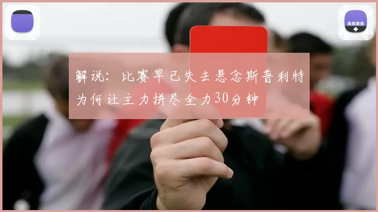 解说：比赛早已失去悬念斯普利特为何让主力拼尽全力30分钟