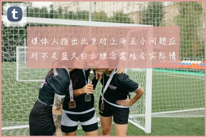 媒体人指出北京对上海五小问题应对不足蓝天白云理念需结合实际情况