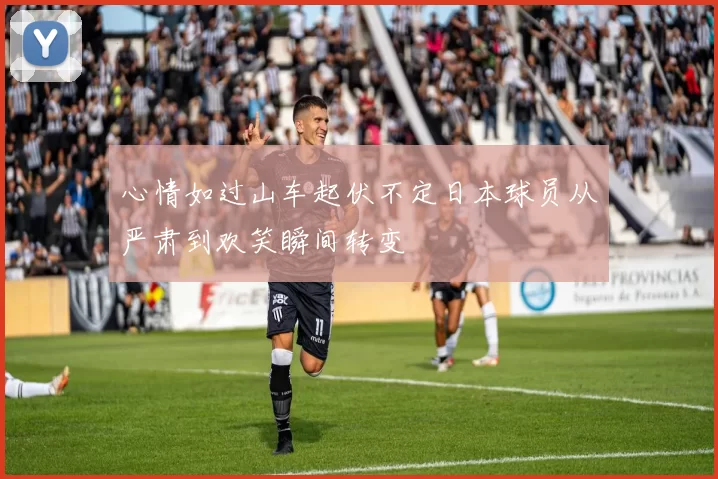 心情如过山车起伏不定日本球员从严肃到欢笑瞬间转变