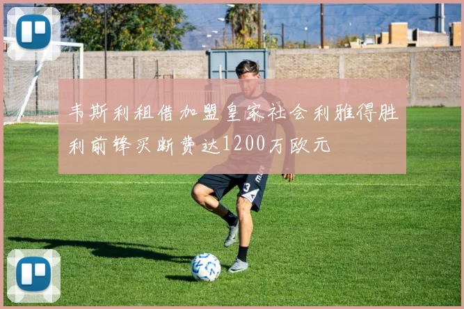 韦斯利租借加盟皇家社会利雅得胜利前锋买断费达1200万欧元
